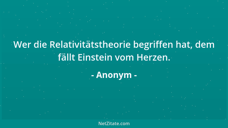 Anonym - Wer die Relativitätstheorie begriffen hat, dem fällt Einstein vom Herzen....