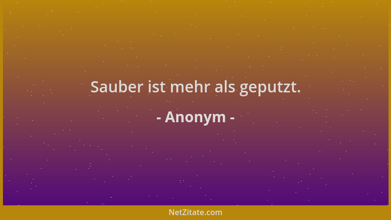 Anonym - Sauber ist mehr als geputzt....