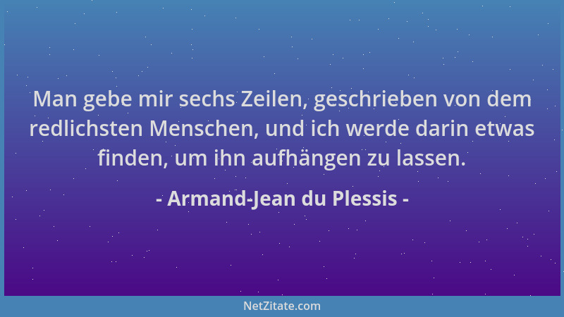Armand-Jean du Plessis - Man gebe mir sechs Zeilen, geschrieben von dem redlichsten Menschen, und ich werde darin etwas fin...