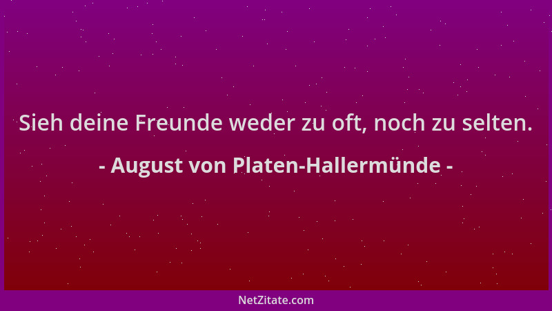August von Platen-Hallermünde - Sieh deine Freunde weder zu oft, noch zu selten....