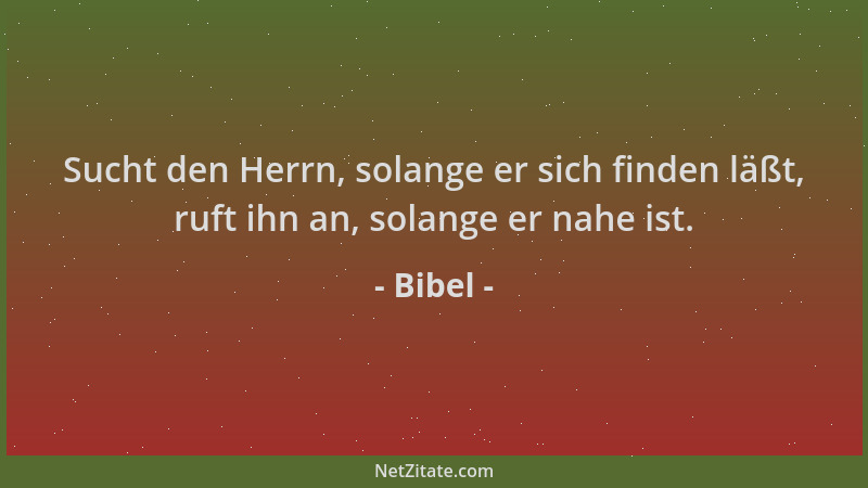 Bibel - Sucht den Herrn, solange er sich finden läßt, ruft ihn an, solange er nahe ist....