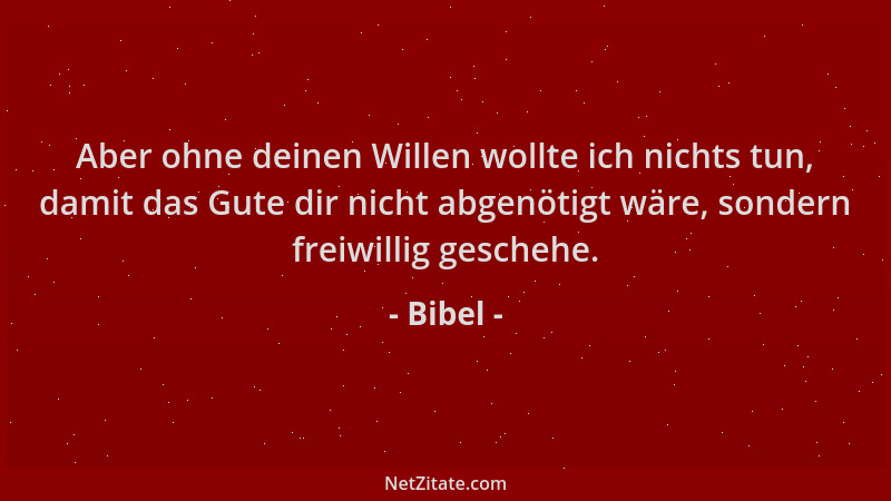 Bibel - Aber ohne deinen Willen wollte ich nichts tun, damit das Gute dir nicht abgenötigt wäre, sondern freiwillig gescheh...