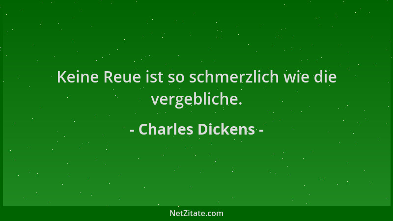 Charles Dickens - Keine Reue ist so schmerzlich wie die vergebliche....