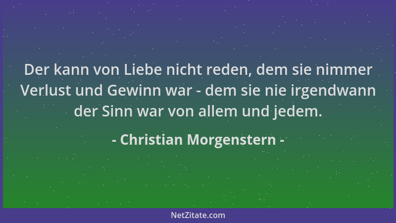Christian Morgenstern - Der kann von Liebe nicht reden, dem sie nimmer Verlust und Gewinn war - dem sie nie irgendwann der...