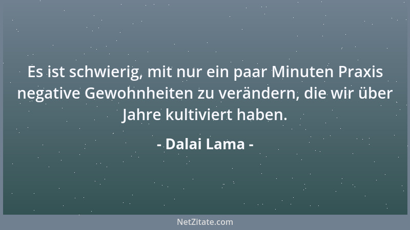 Dalai Lama - Es ist schwierig, mit nur ein paar Minuten Praxis negative Gewohnheiten zu verändern, die wir über Jahre kulti...