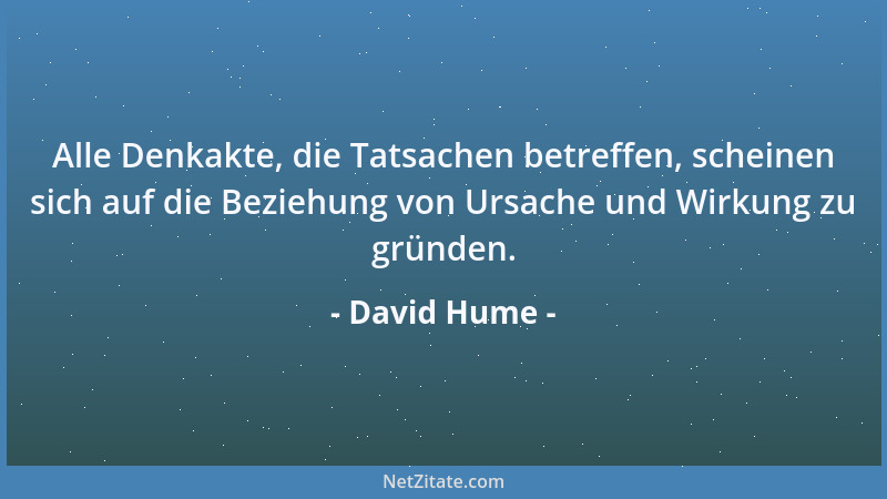 David Hume - Alle Denkakte, die Tatsachen betreffen, scheinen sich auf die Beziehung von Ursache und Wirkung zu gründen....