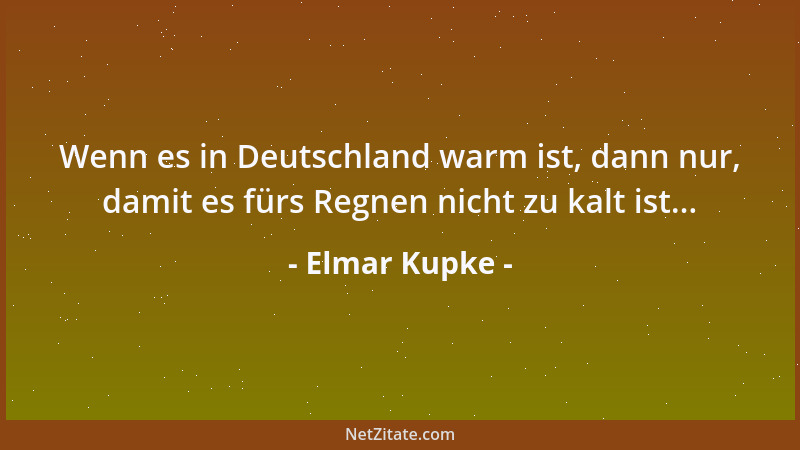 Elmar Kupke - Wenn es in Deutschland warm ist, dann nur, damit es fürs Regnen nicht zu kalt ist......