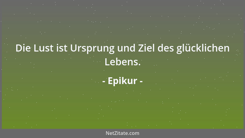 Epikur - Das Wort  'Sieh auf das Ende eines langen Lebens ', ist unerfreulich, wenn es sich auf vergangenes Glück bezieht....