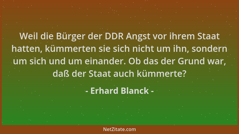 Erhard Blanck - Weil die Bürger der DDR Angst vor ihrem Staat hatten, kümmerten sie sich nicht um ihn, sondern um sich und...
