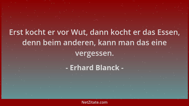 Erhard Blanck - Erst kocht er vor Wut, dann kocht er das Essen, denn beim anderen, kann man das eine vergessen....