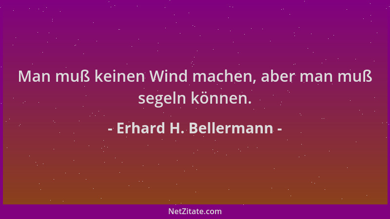 Erhard H. Bellermann - Man muß keinen Wind machen, aber man muß segeln können....
