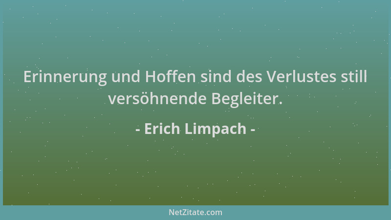 Erich Limpach - Erinnerung und Hoffen sind des Verlustes still versöhnende Begleiter....