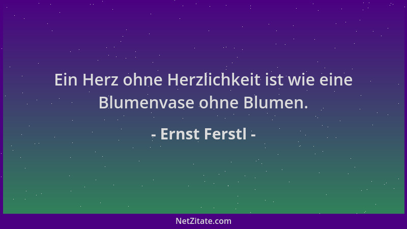 Ernst Ferstl - Ein Herz ohne Herzlichkeit ist wie eine Blumenvase ohne Blumen....
