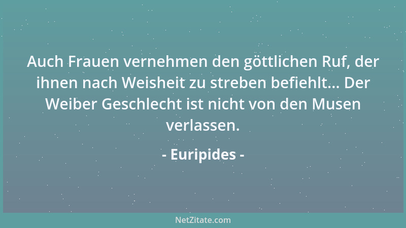 Euripides - Auch Frauen vernehmen den göttlichen Ruf, der ihnen nach Weisheit zu streben befiehlt... Der Weiber Geschlecht...