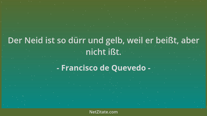 Francisco de Quevedo - Der Neid ist so dürr und gelb, weil er beißt, aber nicht ißt....