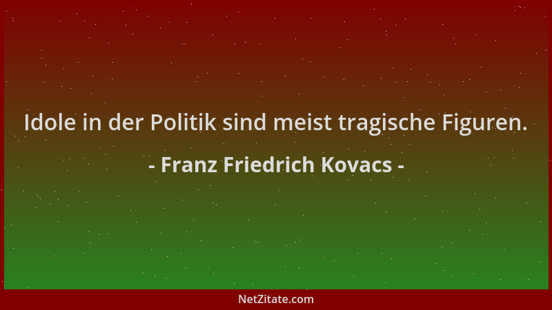Franz Friedrich Kovacs - Idole in der Politik sind meist tragische Figuren....
