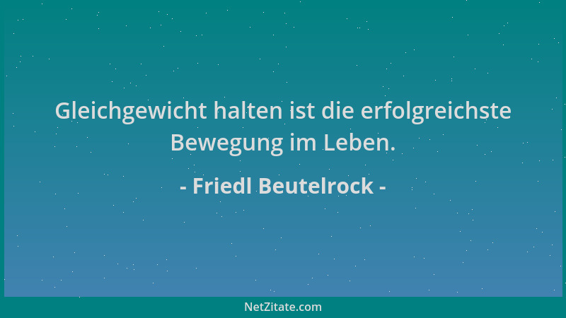 Friedl Beutelrock - Gleichgewicht halten ist die erfolgreichste Bewegung im Leben....