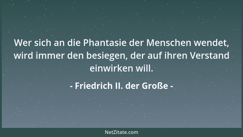 Friedrich II. der Große - Wer sich an die Phantasie der Menschen wendet, wird immer den besiegen, der auf ihren Verstand ei...