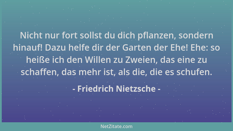 Friedrich Nietzsche - Nicht nur fort sollst du dich pflanzen, sondern hinauf! Dazu helfe dir der Garten der Ehe! Ehe: so he...