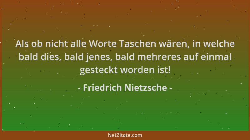 Friedrich Nietzsche - Als ob nicht alle Worte Taschen wären, in welche bald dies, bald jenes, bald mehreres auf einmal gest...