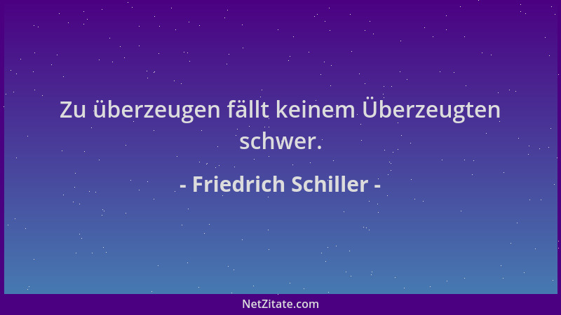 Friedrich Schiller - Zu überzeugen fällt keinem Überzeugten schwer....