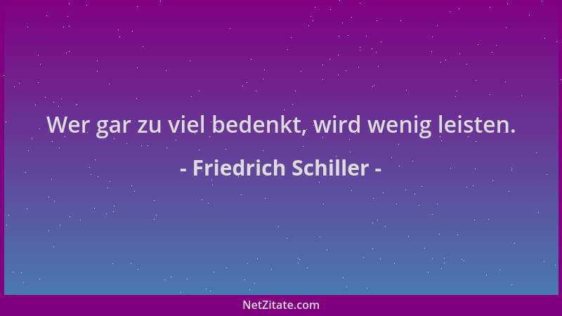 Friedrich Schiller - Wer gar zu viel bedenkt, wird wenig leisten....
