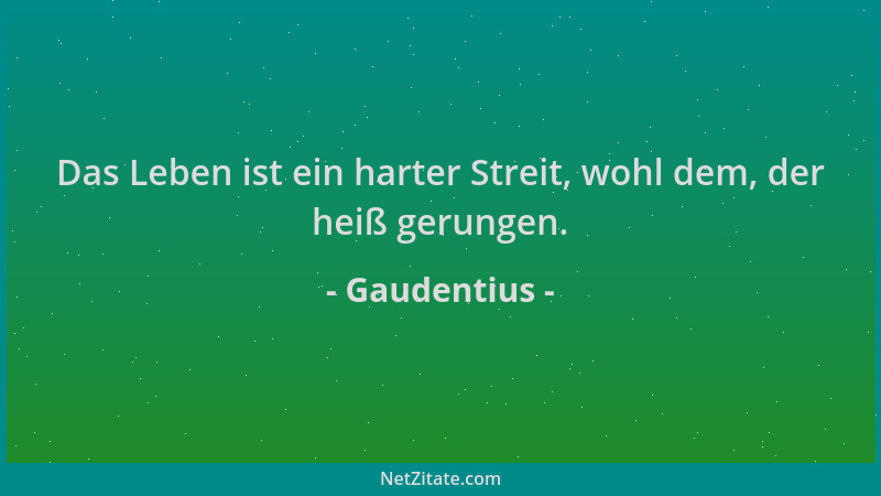 Gaudentius - Das Leben ist ein harter Streit, wohl dem, der heiß gerungen....