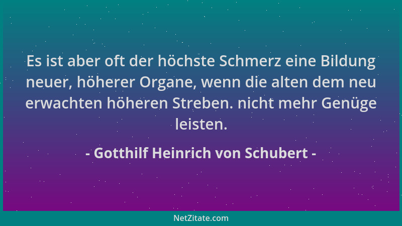 Gotthilf Heinrich von Schubert - Es ist aber oft der höchste Schmerz eine Bildung neuer, höherer Organe, wenn die alten dem...