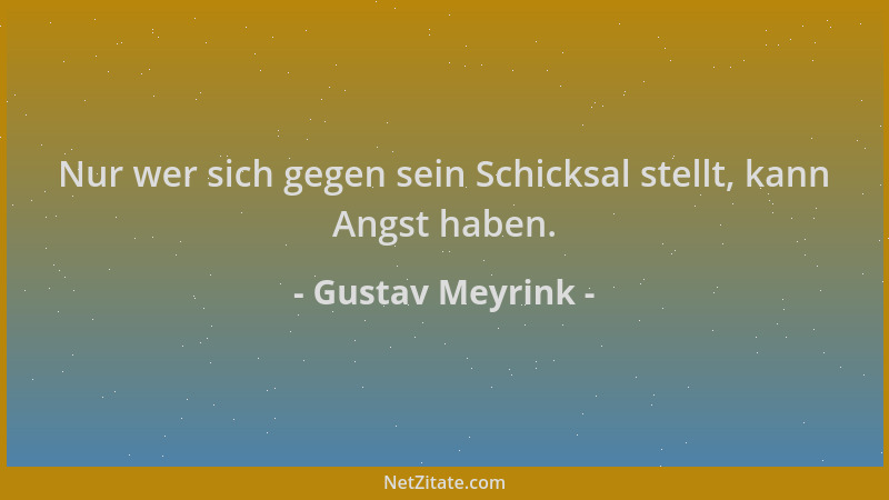Gustav Meyrink - Nur wer sich gegen sein Schicksal stellt, kann Angst haben....