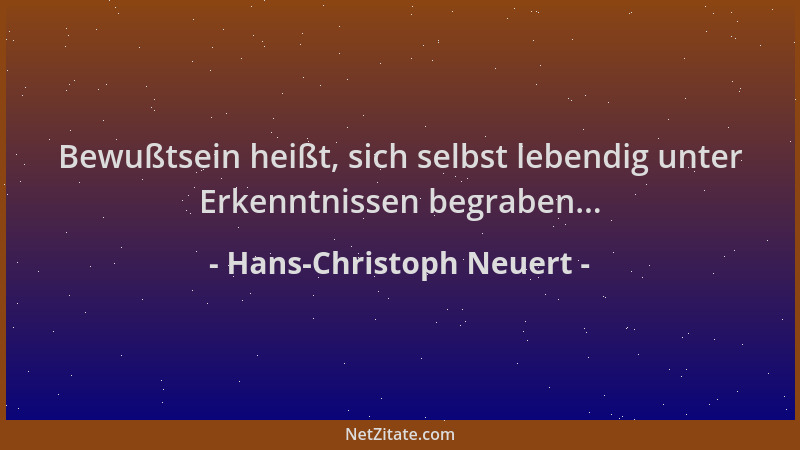 Hans-Christoph Neuert - Bewußtsein heißt, sich selbst lebendig unter Erkenntnissen begraben......
