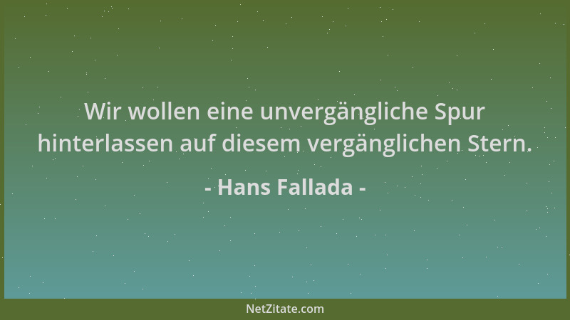 Hans Fallada - Wir wollen eine unvergängliche Spur hinterlassen auf diesem vergänglichen Stern....