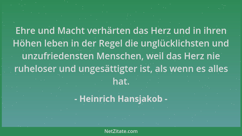 Heinrich Hansjakob - Ehre und Macht verhärten das Herz und in ihren Höhen leben in der Regel die unglücklichsten und unzufr...
