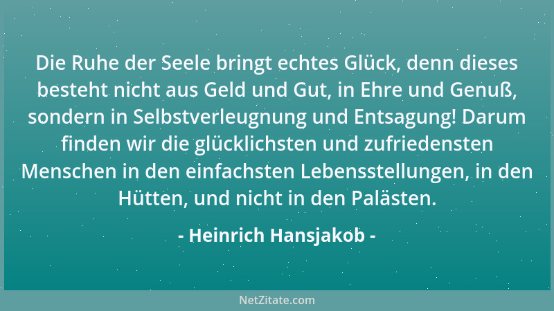 Heinrich Hansjakob - Die Ruhe der Seele bringt echtes Glück, denn dieses besteht nicht aus Geld und Gut, in Ehre und Genuß,...