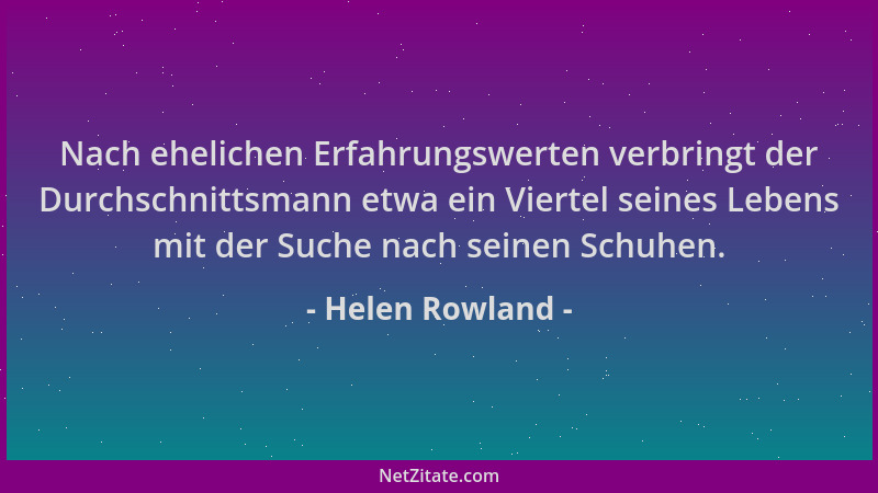 Helen Rowland - Nach ehelichen Erfahrungswerten verbringt der Durchschnittsmann etwa ein Viertel seines Lebens mit der Such...