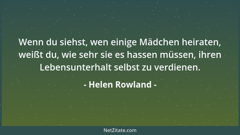 Helen Rowland - Wenn du siehst, wen einige Mädchen heiraten, weißt du, wie sehr sie es hassen müssen, ihren Lebensunterhalt...