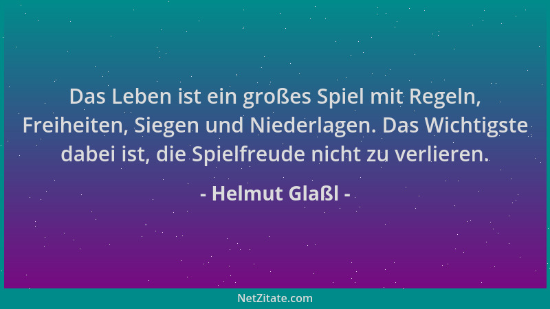 Helmut Glaßl - Das Leben ist ein großes Spiel mit Regeln, Freiheiten, Siegen und Niederlagen. Das Wichtigste dabei ist, die...
