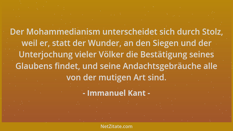 Immanuel Kant - Der Mohammedianism unterscheidet sich durch Stolz, weil er, statt der Wunder, an den Siegen und der Unterjo...