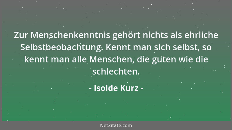 Isolde Kurz - Zur Menschenkenntnis gehört nichts als ehrliche Selbstbeobachtung. Kennt man sich selbst, so kennt man alle M...