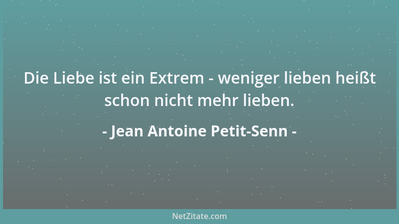 Jean Antoine Petit-Senn - Die Liebe ist ein Extrem - weniger lieben heißt schon nicht mehr lieben....