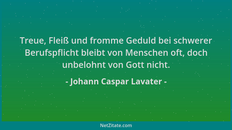 Johann Caspar Lavater - Treue, Fleiß und fromme Geduld bei schwerer Berufspflicht bleibt von Menschen oft, doch unbelohnt v...