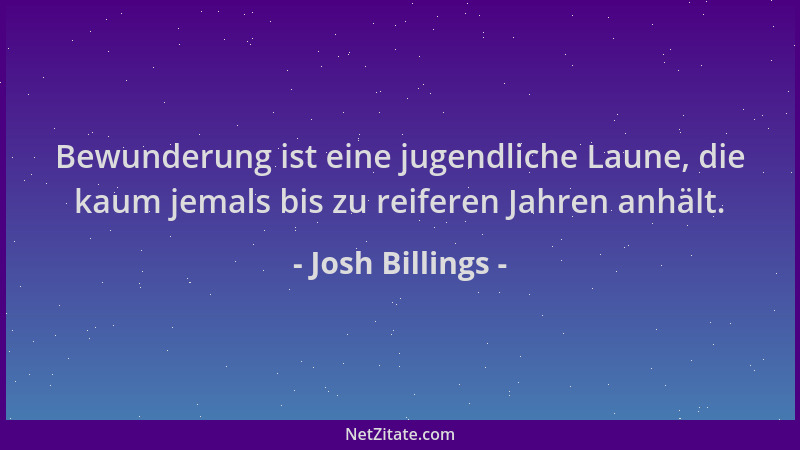 Josh Billings - Bewunderung ist eine jugendliche Laune, die kaum jemals bis zu reiferen Jahren anhält....