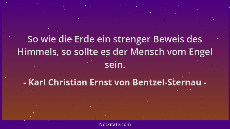 Karl Christian Ernst von Bentzel-Sternau - So wie die Erde ein strenger Beweis des Himmels, so sollte es der Mensch vom Eng...