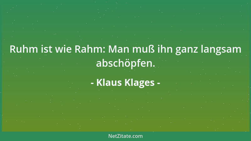 Klaus Klages - Ruhm ist wie Rahm: Man muß ihn ganz langsam abschöpfen....