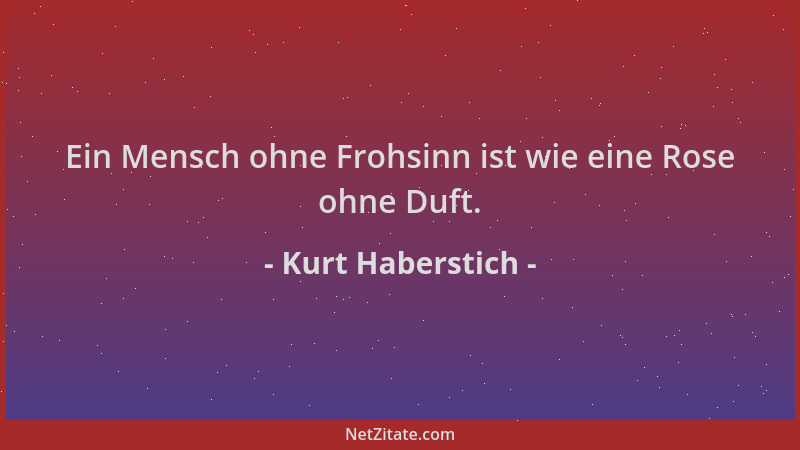 Kurt Haberstich - Ein Mensch ohne Frohsinn ist wie eine Rose ohne Duft....