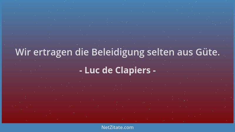Luc de Clapiers - Wir ertragen die Beleidigung selten aus Güte....
