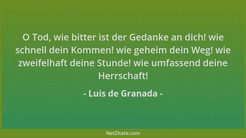 Luis de Granada - O Tod, wie bitter ist der Gedanke an dich! wie schnell dein Kommen! wie geheim dein Weg! wie zweifelhaft...