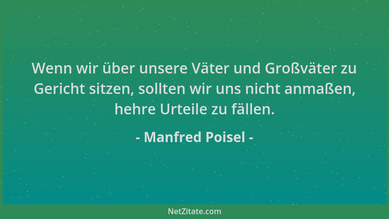 Manfred Poisel - Wenn wir über unsere Väter und Großväter zu Gericht sitzen, sollten wir uns nicht anmaßen, hehre Urteile z...