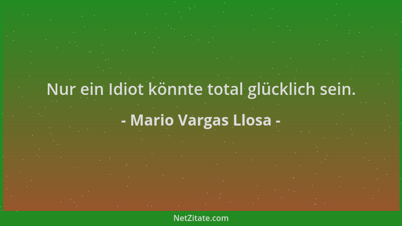 Mario Vargas Llosa - Nur ein Idiot könnte total glücklich sein....