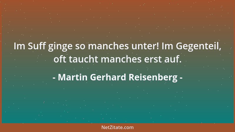 Martin Gerhard Reisenberg - Im Suff ginge so manches unter! Im Gegenteil, oft taucht manches erst auf....
