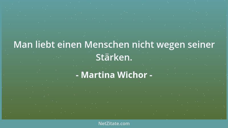 Martina Wichor - Man liebt einen Menschen nicht wegen seiner Stärken....